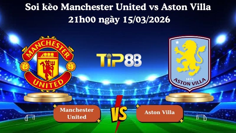 TIP88 Nhận định soi kèo Manchester United vs Aston Villa 21h00 ngày 15/03/2026 - Ngoại Hạng Anh