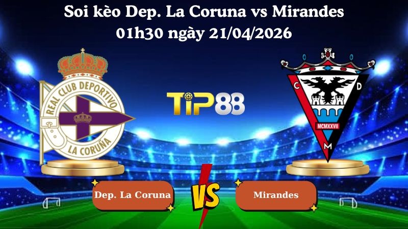 TIP88 Nhận định soi kèo Dep. La Coruna vs Mirandes 01h30 ngày 21/04/2026 - Hạng 2 Tây Ban Nha