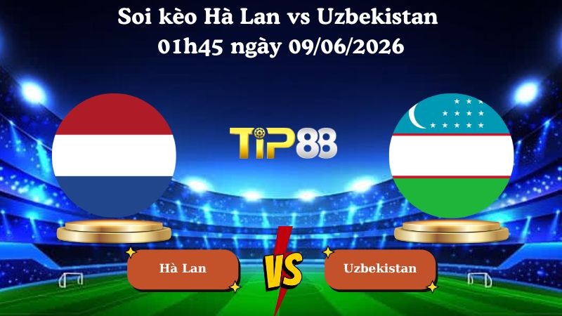 TIP88 Nhận định soi kèo Hà Lan vs Uzbekistan 01h45 ngày 09/06/2026 - Friendly International