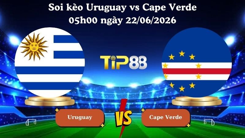 TIP88 Nhận định soi kèo Uruguay vs Cape Verde 05h00 ngày 22/06/2026 - World Cup 2026