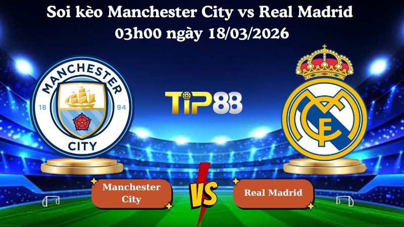 TIP88 Nhận định soi kèo Manchester City vs Real Madrid 03h00 ngày 18/03/2026 - Champions League