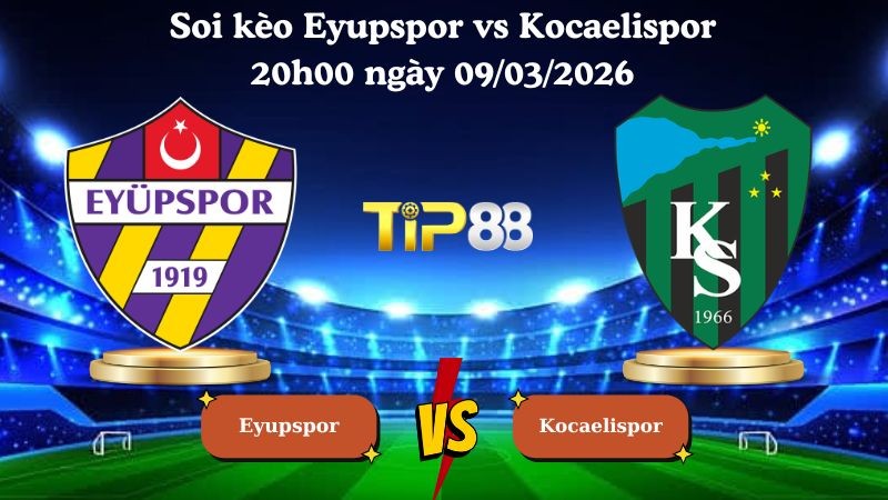 TIP88 Nhận định soi kèo Eyupspor vs Kocaelispor 20h00 ngày 09/03/2026 - VĐQG Thổ Nhĩ Kỳ