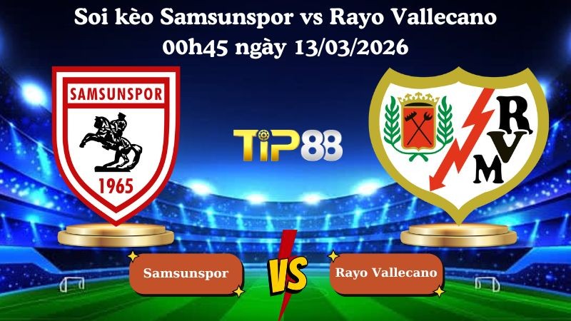 TIP88 Nhận định soi kèo Samsunspor vs Rayo Vallecano 00h45 ngày 13/03/2026 - Conference League