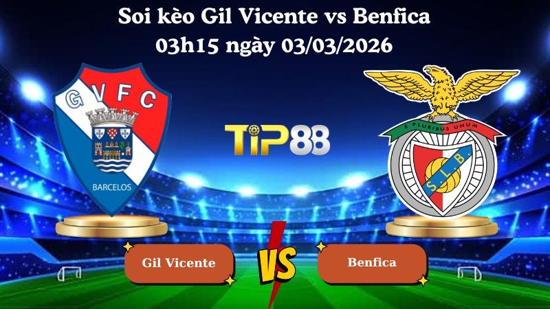 TIP88 Nhận định soi kèo Gil Vicente vs Benfica 03h15 ngày 03/03/2026 - VĐQG Bồ Đào Nha