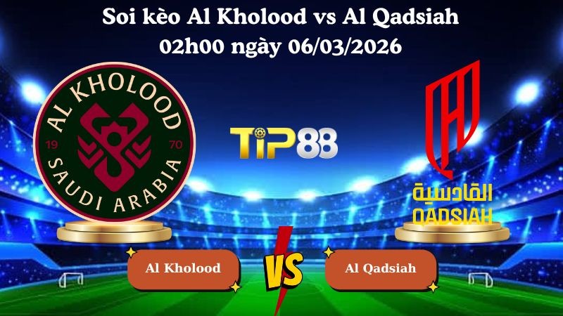 TIP88 Nhận định soi kèo Al Kholood vs Al Qadsiah 02h00 ngày 06/03/2026 - Saudi Professional League