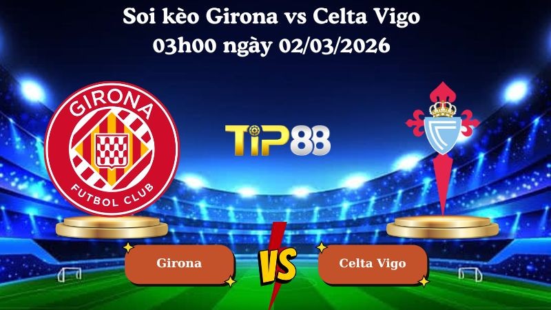 TIP88 Nhận định soi kèo Girona vs Celta Vigo 03h00 ngày 02/03/2026 - La Liga