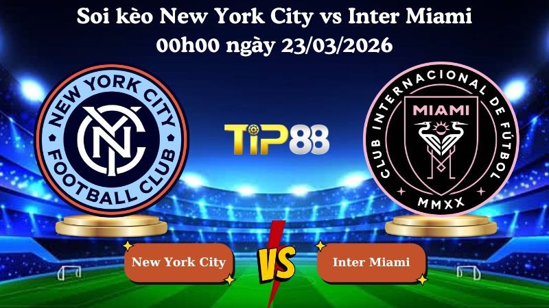 TIP88 Nhận định soi kèo New York City vs Inter Miami 00h00 ngày 23/03/2026 - Nhà nghề Mỹ