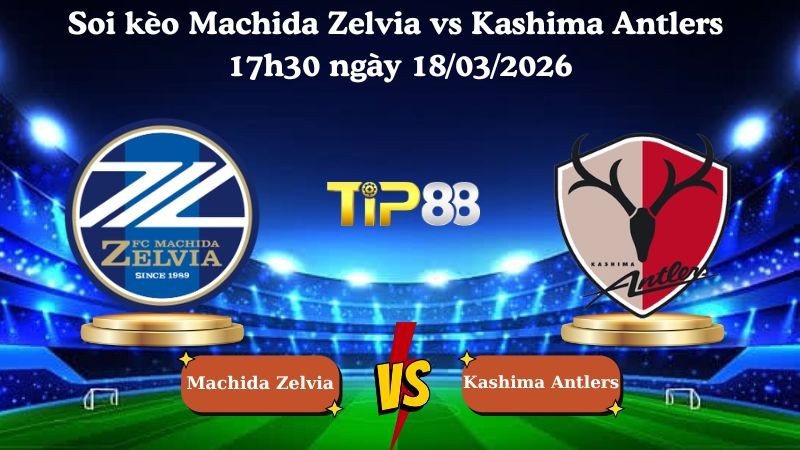 TIP88 Nhận định soi kèo Machida Zelvia vs Kashima Antlers 17h30 ngày 18/03/2026 - VĐQG Nhật Bản