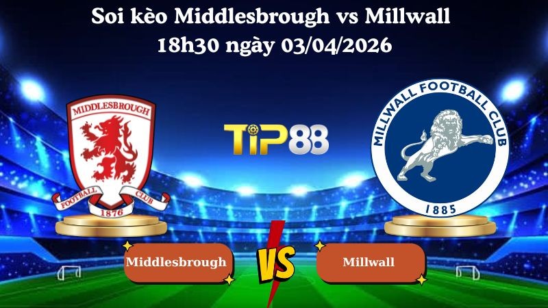 TIP88 Nhận định soi kèo Middlesbrough vs Millwall 18h30 ngày 03/04/2026 - Hạng nhất Anh