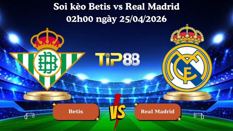 TIP88 Nhận định soi kèo Betis vs Real Madrid 02h00 ngày 25/04/2026 - La Liga