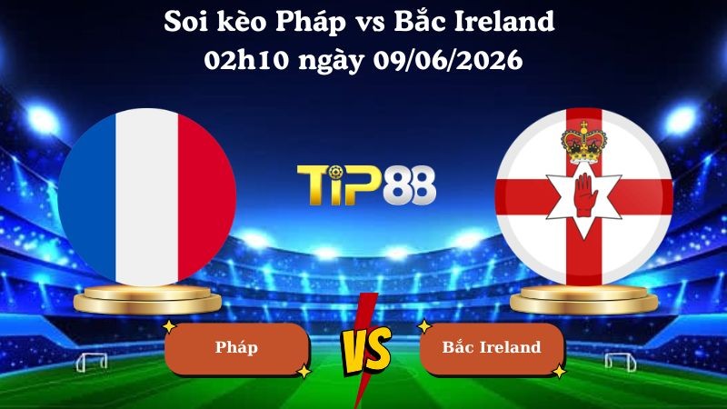 TIP88 Nhận định soi kèo Pháp vs Bắc Ireland 02h10 ngày 09/06/2026 - Friendly International