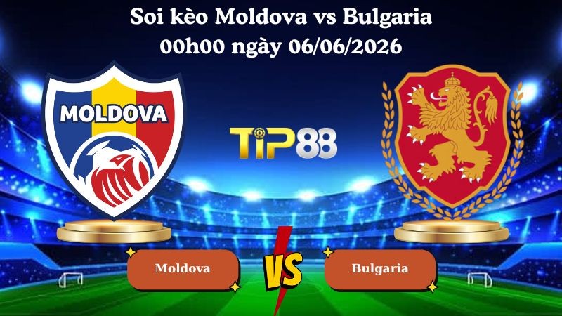 TIP88 Nhận định soi kèo Moldova vs Bulgaria 00h00 ngày 06/06/2026 - Friendly International