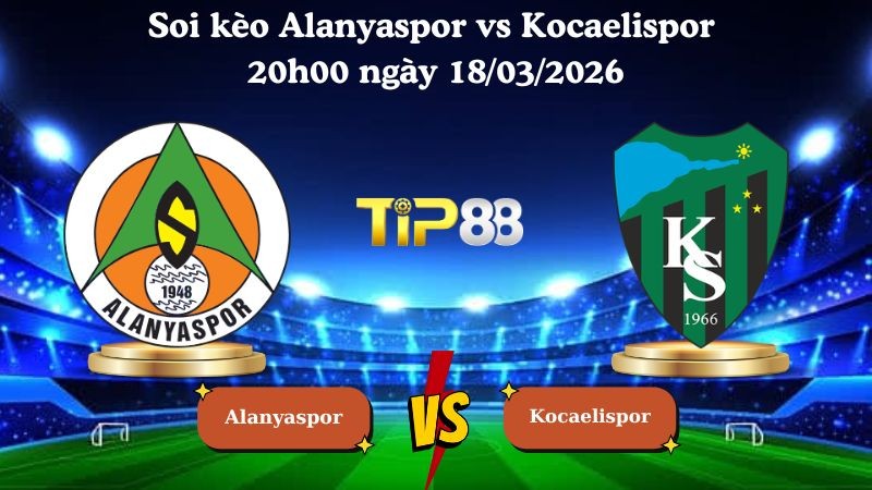 TIP88 Nhận định soi kèo Alanyaspor vs Kocaelispor 20h00 ngày 18/03/2026 - VĐQG Thổ Nhĩ Kỳ