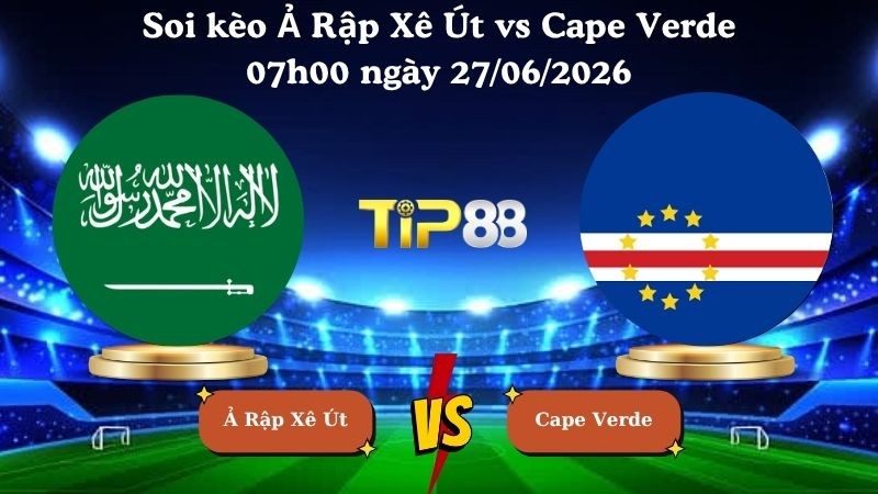 TIP88 Nhận định soi kèo Ả Rập Xê Út vs Cape Verde 07h00 ngày 27/06/2026 - World Cup 2026