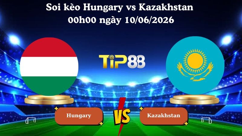 TIP88 Nhận định soi kèo Hungary vs Kazakhstan 00h00 ngày 10/06/2026 - Friendly International