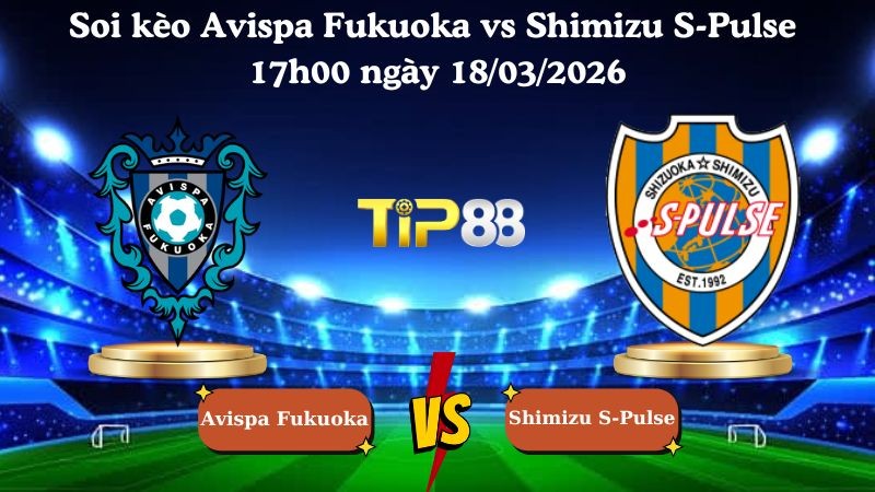 TIP88 Nhận định soi kèo Avispa Fukuoka vs Shimizu S-Pulse 17h00 ngày 18/03/2026 - VĐQG Nhật Bản