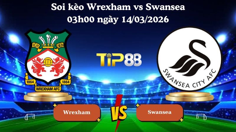 TIP88 Nhận định soi kèo Wrexham vs Swansea 03h00 ngày 14/03/2026 - hạng nhất Anh