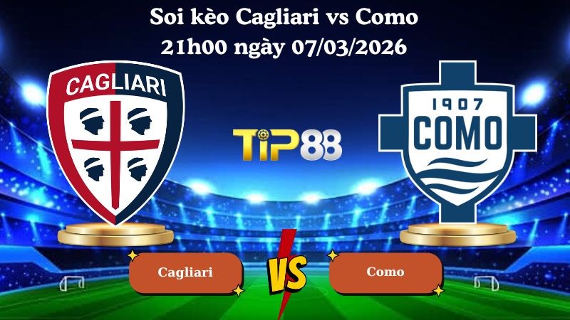 TIP88 Nhận định soi kèo Cagliari vs Como 21h00 ngày 07/03/2026 - Serie A