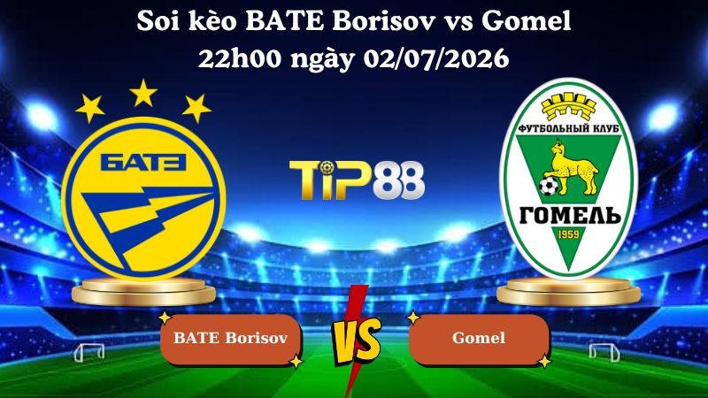 TIP88 Nhận định soi kèo BATE Borisov vs Gomel 22h00 ngày 02/07/2026 - Ngoại hạng Belarus