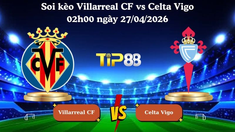 TIP88 Nhận định soi kèo Villarreal CF vs Celta Vigo 02h00 ngày 27/04/2026 - La Liga