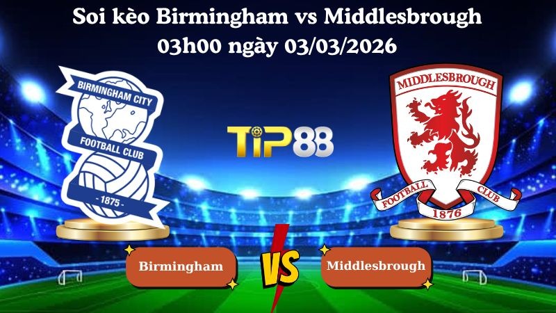TIP88 Nhận định soi kèo Birmingham vs Middlesbrough 03h00 ngày 03/03/2026 - Hạng nhất Anh