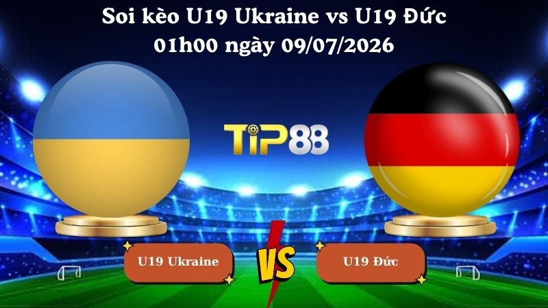 TIP88 Nhận định soi kèo U19 Ukraine vs U19 Đức 01h00 ngày 09/07/2026 - UEFA European Championship U19