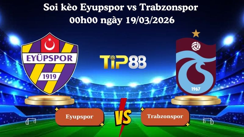 TIP88 Nhận định soi kèo Eyupspor vs Trabzonspor 00h00 ngày 19/03/2026 - VĐQG Thổ Nhĩ Kỳ