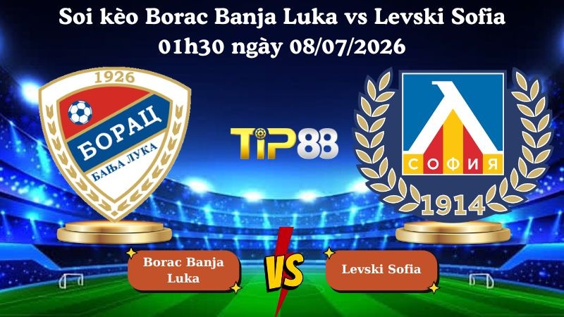 TIP88 Nhận định soi kèo Borac Banja Luka vs Levski Sofia 01h30 ngày 08/07/2026 - Vòng loại Champions League