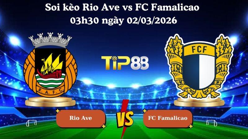 TIP88 Nhận định soi kèo Rio Ave vs FC Famalicao 03h30 ngày 02/03/2026 - VĐQG Bồ Đào Nha