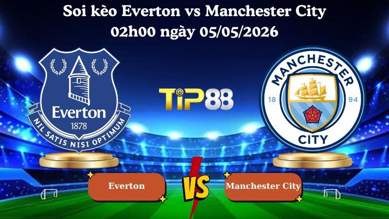 TIP88 Nhận định soi kèo Everton vs Manchester City 02h00 ngày 05/05/2026 - Ngoại Hạng Anh