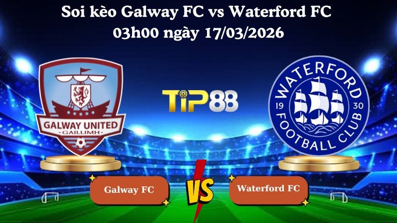 TIP88 Nhận định soi kèo Galway FC vs Waterford FC 03h00 ngày 17/03/2026 - VĐQG Ireland