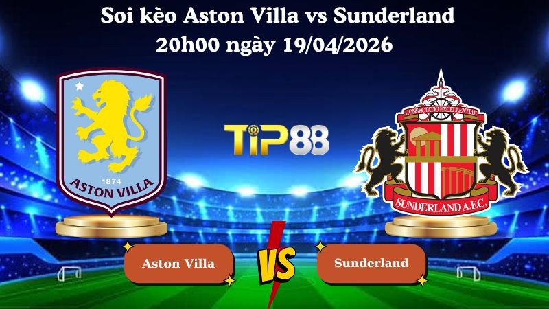 TIP88 Nhận định soi kèo Aston Villa vs Sunderland 20h00 ngày 19/04/2026 - Ngoại hạng Anh