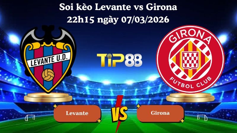 TIP88 Nhận định soi kèo Levante vs Girona 22h15 ngày 07/03/2026 - La Liga