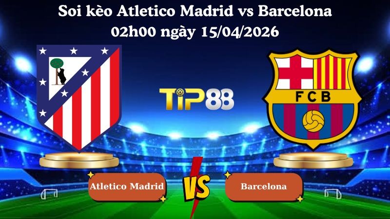 TIP88 Nhận định soi kèo Atletico Madrid vs Barcelona 02h00 ngày 15/04/2026 - Champions League