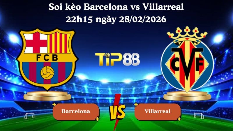 TIP88 Nhận định soi kèo Barcelona vs Villarreal 22h15 ngày 28/02/2026 - La Liga