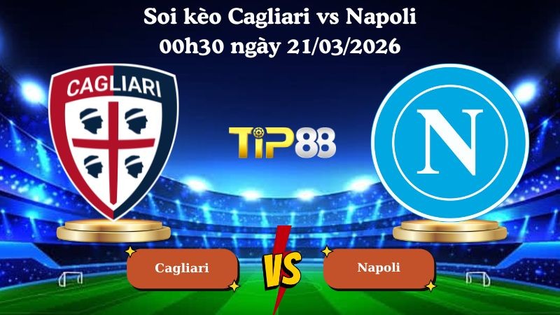 TIP88 Nhận định soi kèo Cagliari vs Napoli 00h30 ngày 21/03/2026 - Serie A