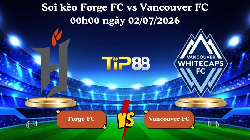 TIP88 Nhận định soi kèo Forge FC vs Vancouver FC 00h00 ngày 02/07/2026 - Ngoại hạng Canada