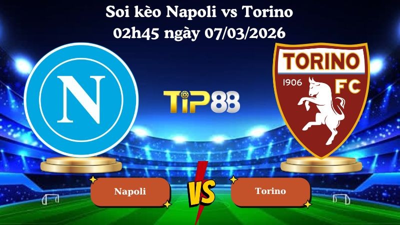 TIP88 Nhận định soi kèo Napoli vs Torino 02h45 ngày 07/03/2026 - Serie A