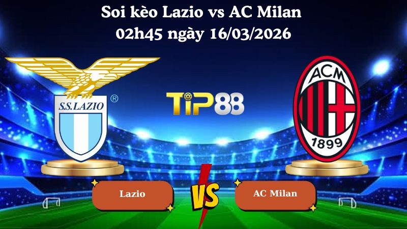 TIP88 Nhận định soi kèo Lazio vs AC Milan 02h45 ngày 16/03/2026 - La Liga