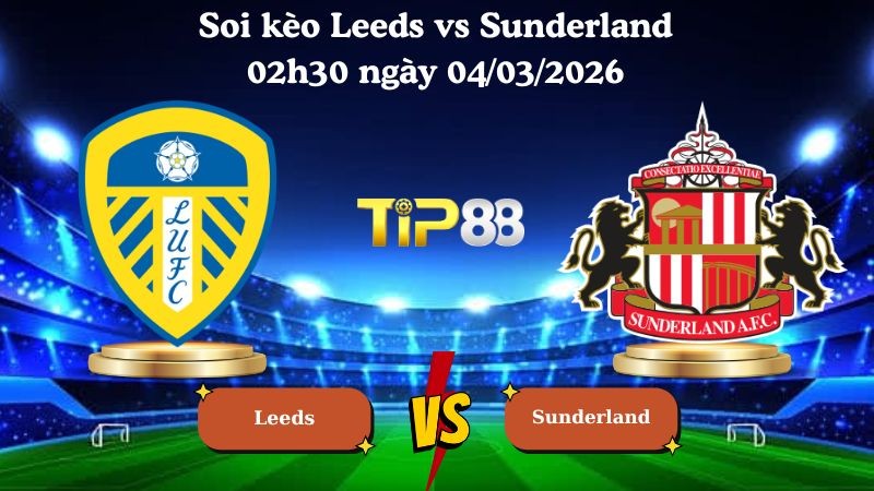 TIP88 Nhận định soi kèo Leeds vs Sunderland 02h30 ngày 04/03/2026 - Ngoại Hạng Anh