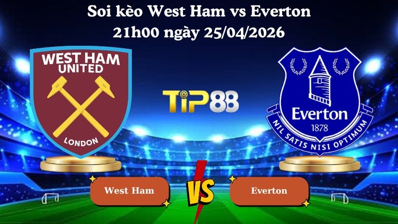 TIP88 Nhận định soi kèo West Ham vs Everton 21h00 ngày 25/04/2026 - Ngoại hạng Anh
