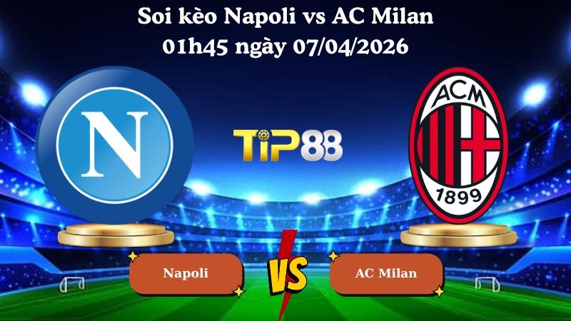 TIP88 Nhận định soi kèo Napoli vs AC Milan 01h45 ngày 07/04/2026 - Serie A