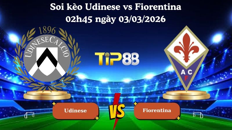 TIP88 Nhận định soi kèo Udinese vs Fiorentina 02h45 ngày 03/03/2026 - Serie A