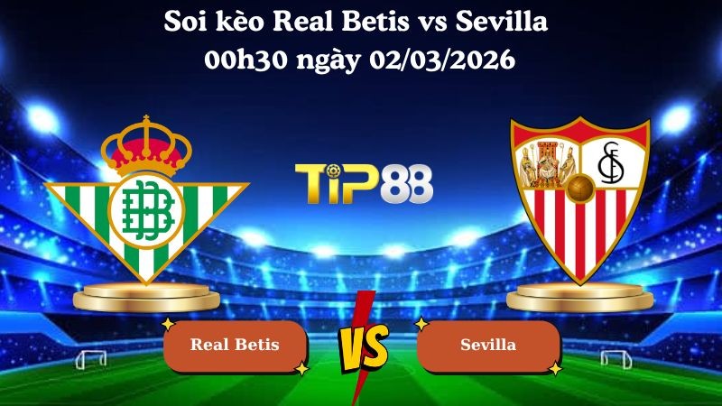 TIP88 Nhận định soi kèo Real Betis vs Sevilla 00h30 ngày 02/03/2026 - La Liga