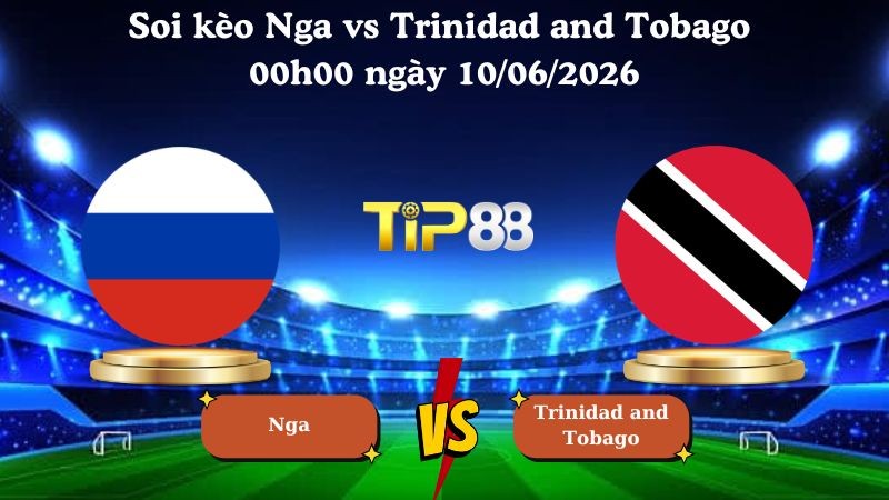 TIP88 Nhận định soi kèo Nga vs Trinidad and Tobago 00h00 ngày 10/06/2026 - Friendly International