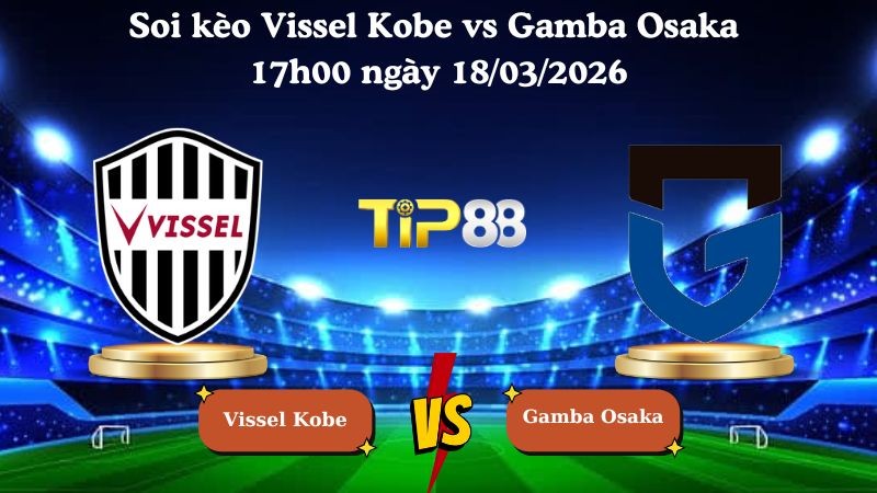 TIP88 Nhận định soi kèo Vissel Kobe vs Gamba Osaka 17h00 ngày 18/03/2026 - VĐQG Nhật Bản