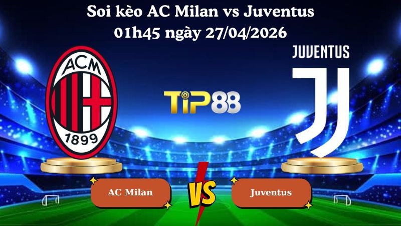 TIP88 Nhận định soi kèo AC Milan vs Juventus 01h45 ngày 27/04/2026 - Serie A