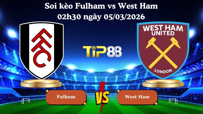 TIP88 Nhận định soi kèo Fulham vs West Ham 02h30 ngày 05/03/2026 - Ngoại Hạng Anh