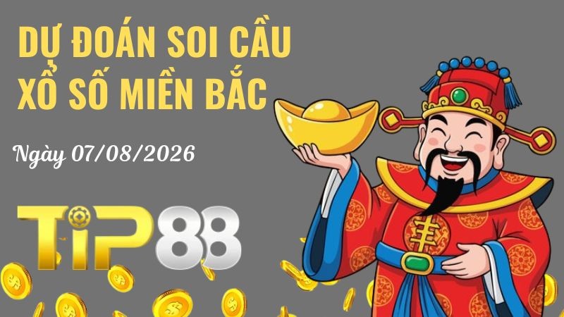 TIP88 Dự Đoán Soi Cầu Xổ Số Miền Bắc Ngày 07/08/2026 - Nắm Chắc Phần Thắng