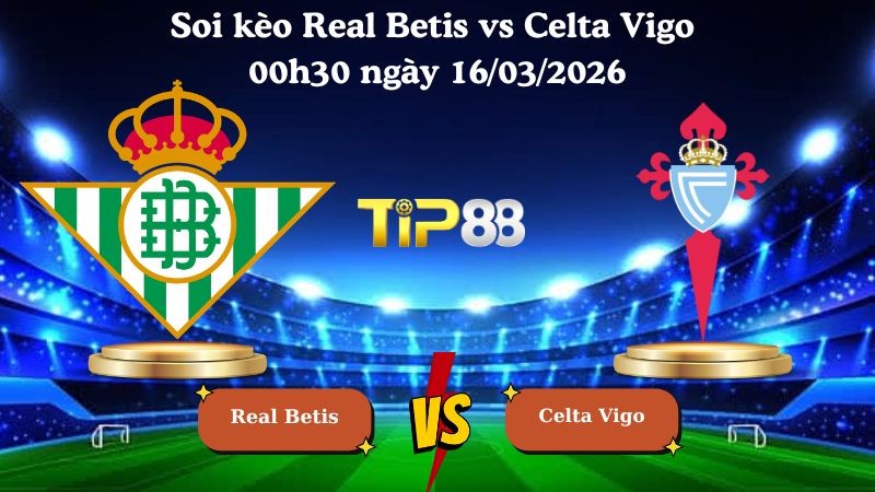 TIP88 Nhận định soi kèo Real Betis vs Celta Vigo 00h30 ngày 16/03/2026 - La Liga